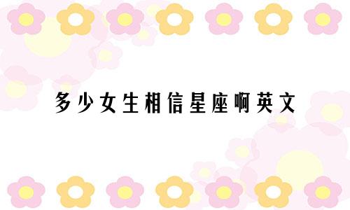 多少女生相信星座啊英文