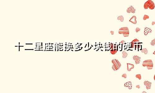 十二星座能换多少块钱的硬币