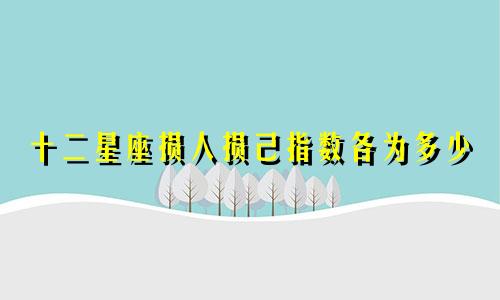 十二星座损人损己指数各为多少