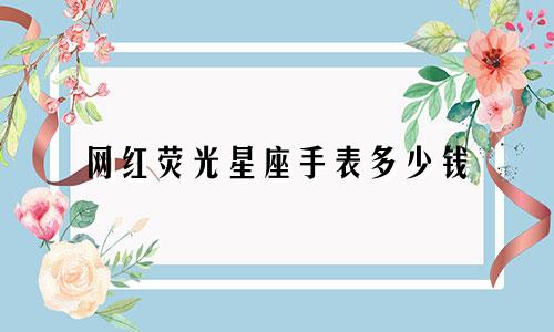 网红荧光星座手表多少钱