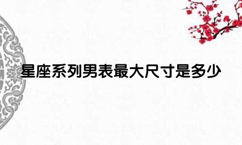 星座系列男表最大尺寸是多少