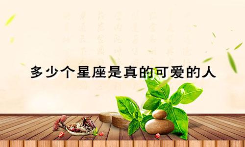 多少个星座是真的可爱的人