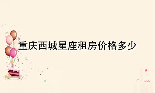 重庆西城星座租房价格多少