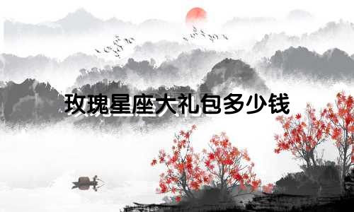 玫瑰星座大礼包多少钱