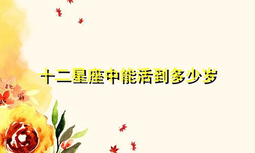 十二星座中能活到多少岁
