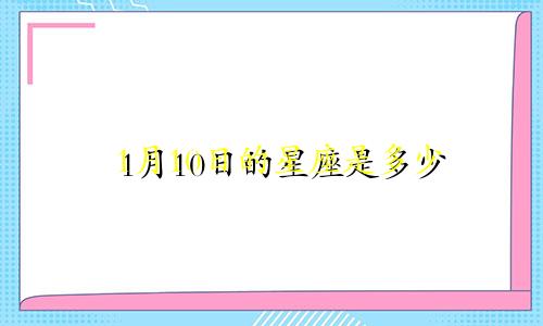 1月10日的星座是多少