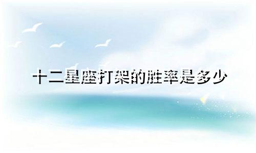 十二星座打架的胜率是多少