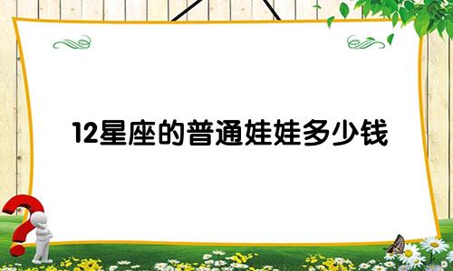 12星座的普通娃娃多少钱