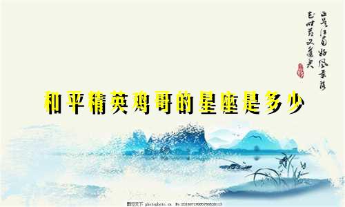 和平精英鸡哥的星座是多少