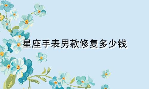 星座手表男款修复多少钱