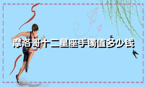 摩洛哥十二星座手镯值多少钱