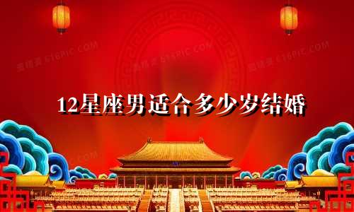 12星座男适合多少岁结婚