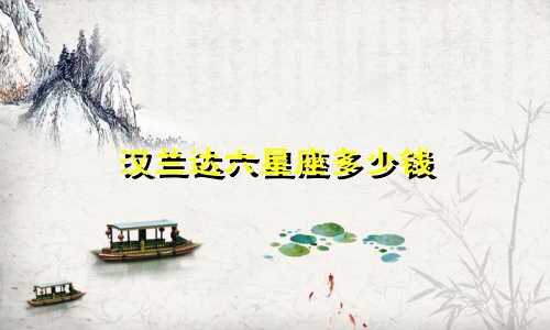 汉兰达六星座多少钱