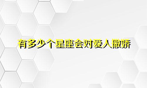 有多少个星座会对爱人撒娇