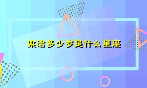 梁洁多少岁是什么星座