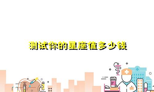 测试你的星座值多少钱