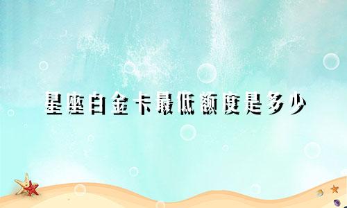星座白金卡最低额度是多少