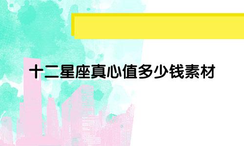 十二星座真心值多少钱素材