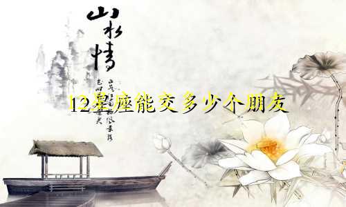12星座能交多少个朋友