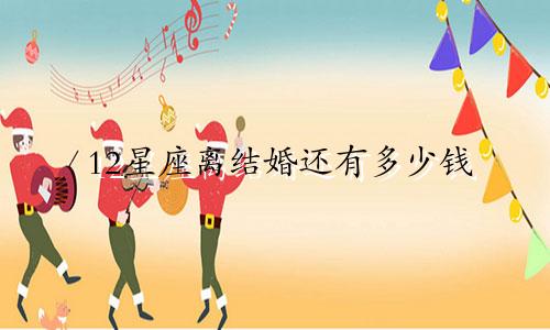 12星座离结婚还有多少钱
