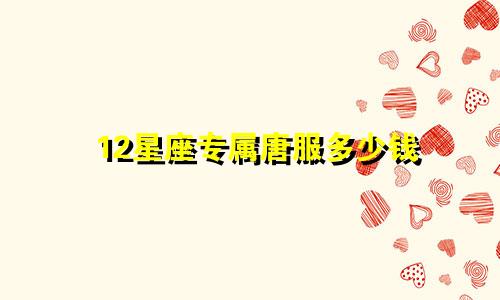 12星座专属唐服多少钱
