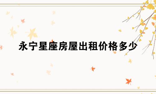 永宁星座房屋出租价格多少