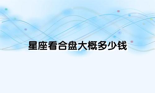 星座看合盘大概多少钱