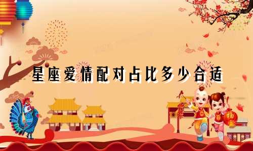 星座爱情配对占比多少合适