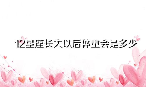 12星座长大以后体重会是多少