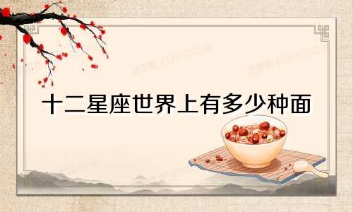 十二星座世界上有多少种面