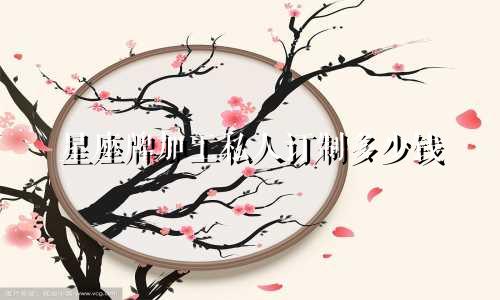 星座牌加工私人订制多少钱
