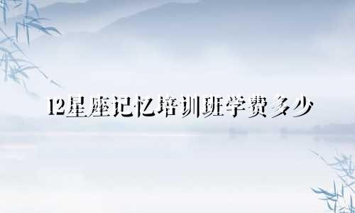 12星座记忆培训班学费多少