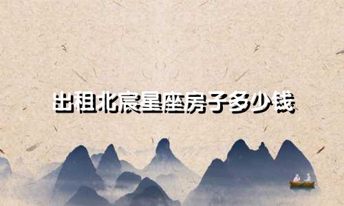出租北宸星座房子多少钱