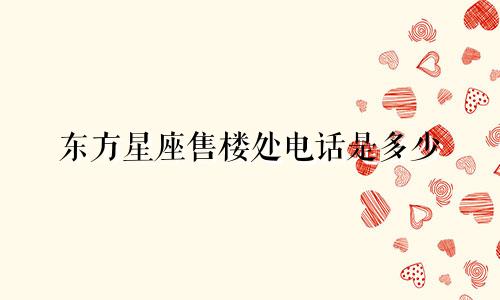 东方星座售楼处电话是多少