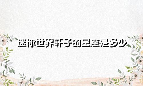 迷你世界轩子的星座是多少