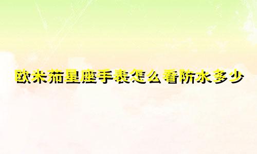 欧米茄星座手表怎么看防水多少