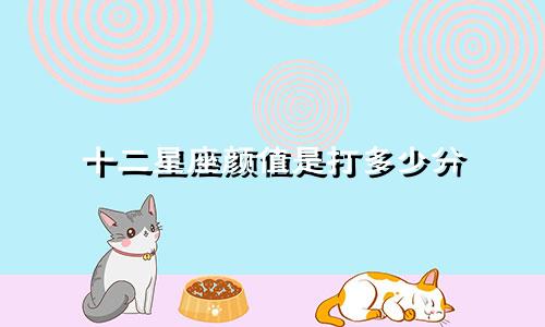 十二星座颜值是打多少分