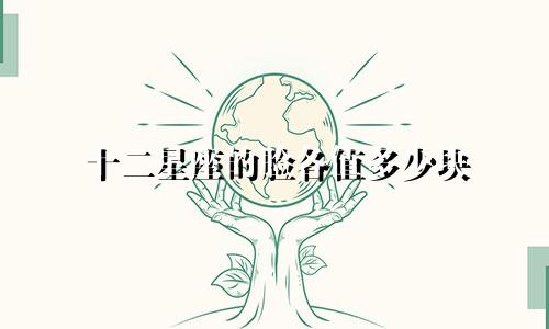 十二星座的脸各值多少块