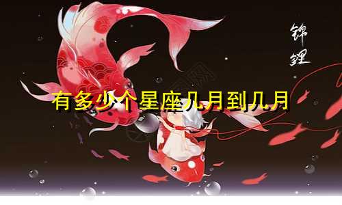 有多少个星座几月到几月