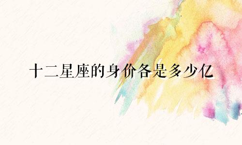 十二星座的身价各是多少亿
