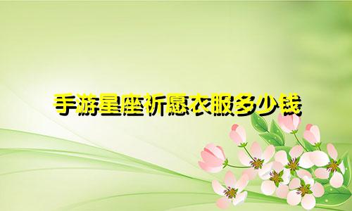 手游星座祈愿衣服多少钱