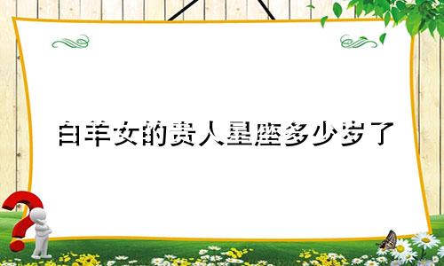 白羊女的贵人星座多少岁了