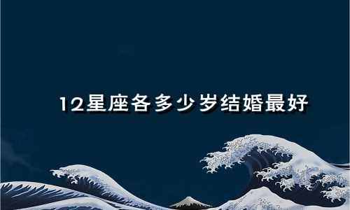 12星座各多少岁结婚最好