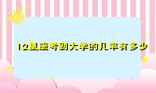 12星座考到大学的几率有多少