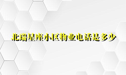 北瑞星座小区物业电话是多少