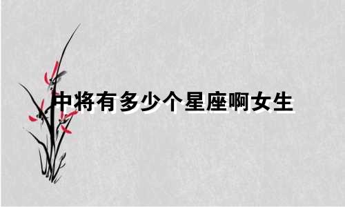 中将有多少个星座啊女生
