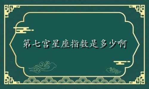 第七宫星座指数是多少啊
