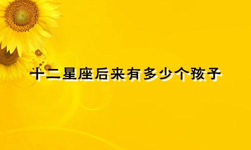 十二星座后来有多少个孩子