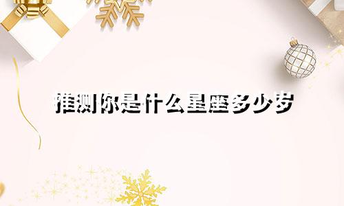 推测你是什么星座多少岁