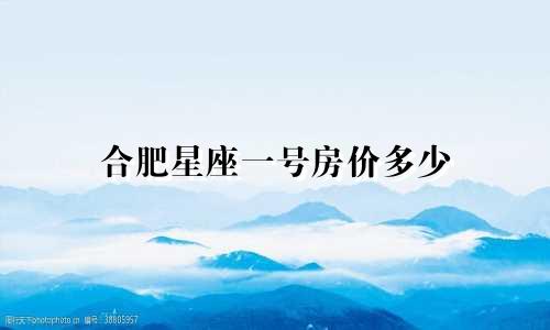 合肥星座一号房价多少